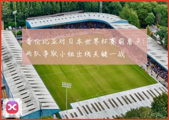 哥伦比亚对日本世界杯赛前看点：两队争取小组出线关键一战