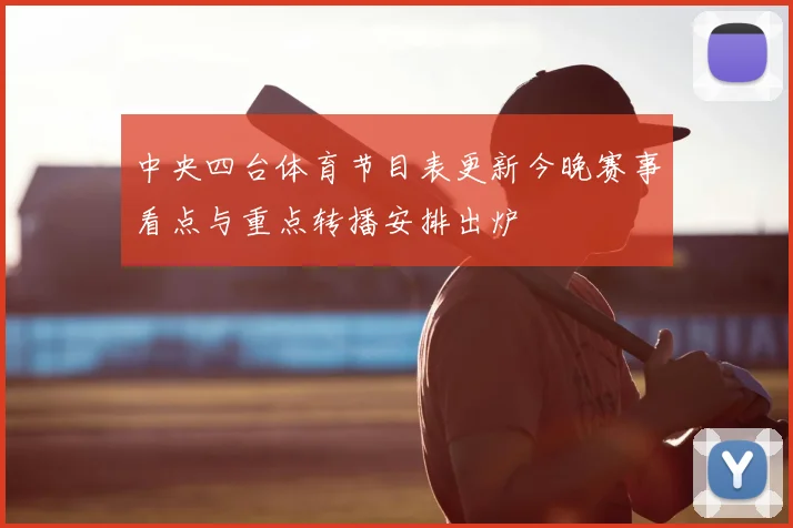 中央四台体育节目表更新今晚赛事看点与重点转播安排出炉