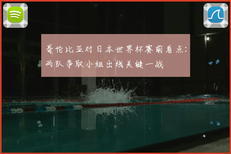 哥伦比亚对日本世界杯赛前看点：两队争取小组出线关键一战