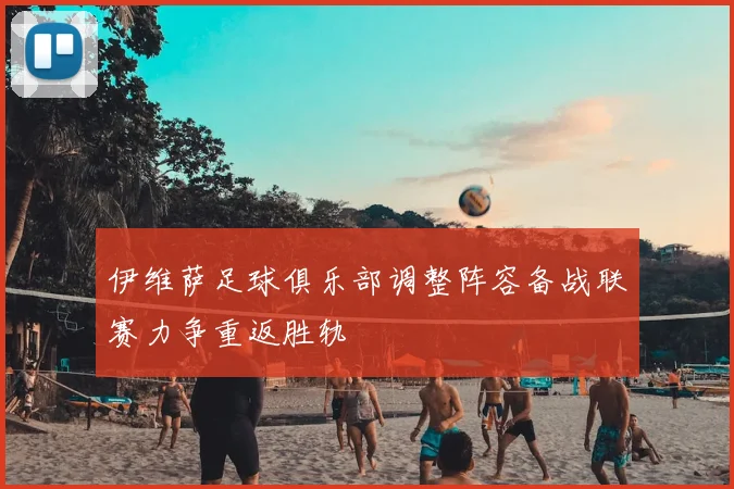 伊维萨足球俱乐部调整阵容备战联赛力争重返胜轨