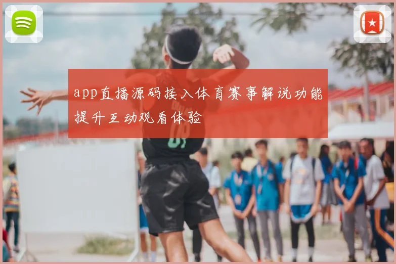 app直播源码接入体育赛事解说功能提升互动观看体验