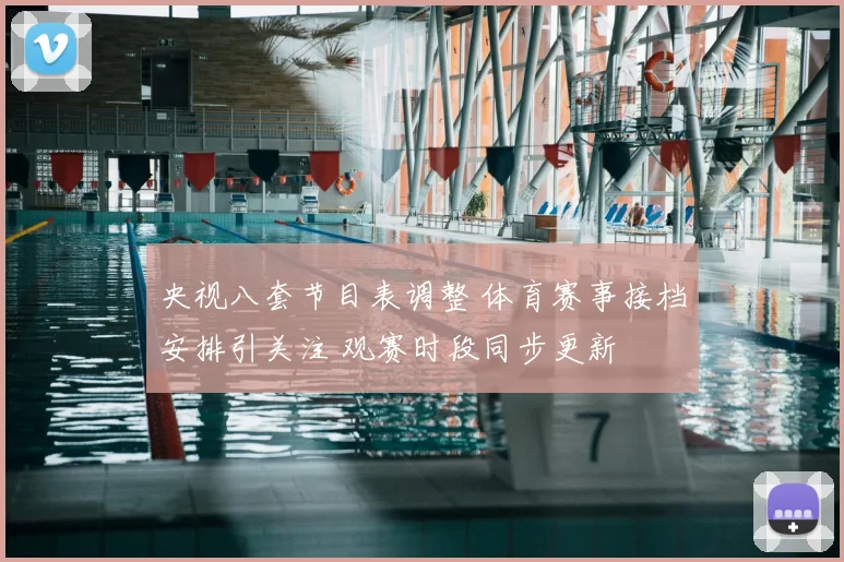 央视八套节目表调整 体育赛事接档安排引关注 观赛时段同步更新